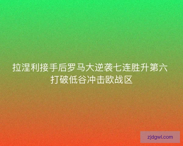 拉涅利接手后罗马大逆袭七连胜升第六 打破低谷冲击欧战区