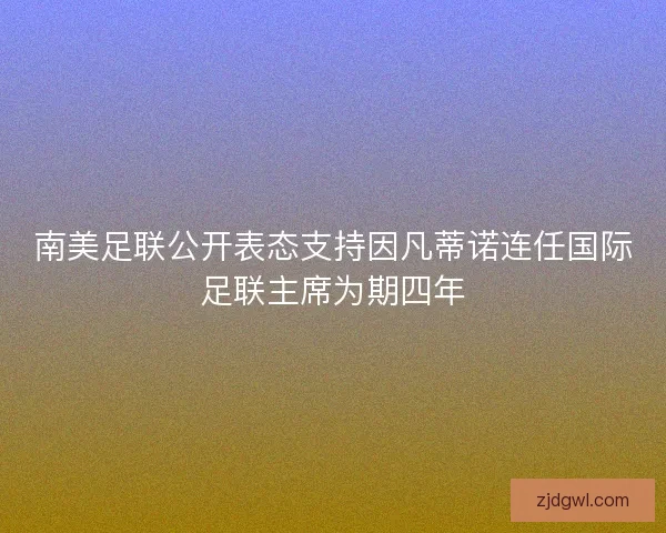 南美足联公开表态支持因凡蒂诺连任国际足联主席为期四年
