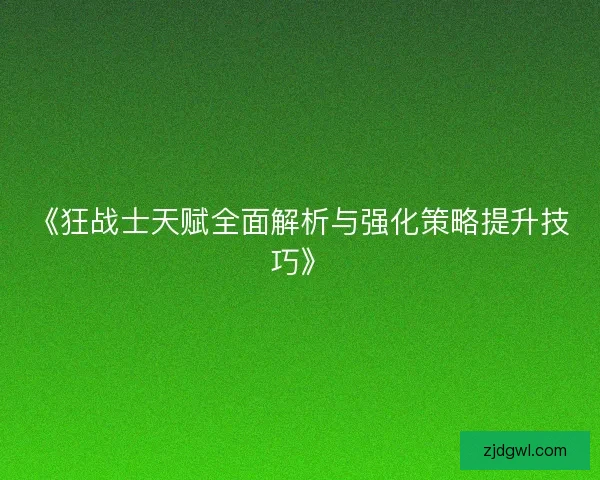 《狂战士天赋全面解析与强化策略提升技巧》