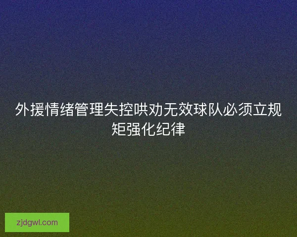 外援情绪管理失控哄劝无效球队必须立规矩强化纪律