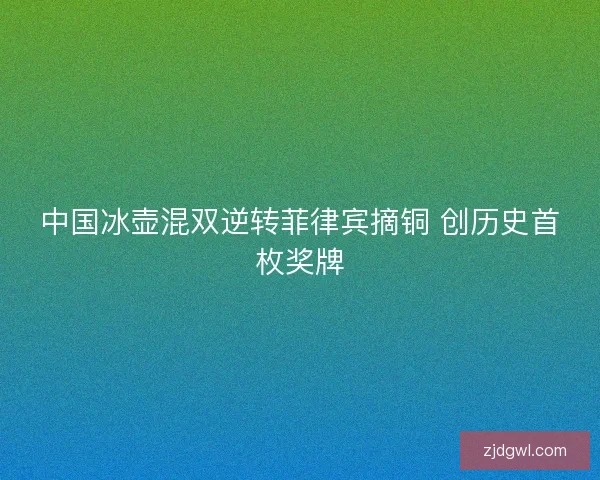 中国冰壶混双逆转菲律宾摘铜 创历史首枚奖牌