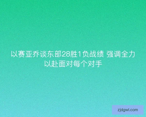 以赛亚乔谈东部28胜1负战绩 强调全力以赴面对每个对手