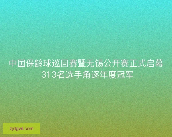 中国保龄球巡回赛暨无锡公开赛正式启幕 313名选手角逐年度冠军