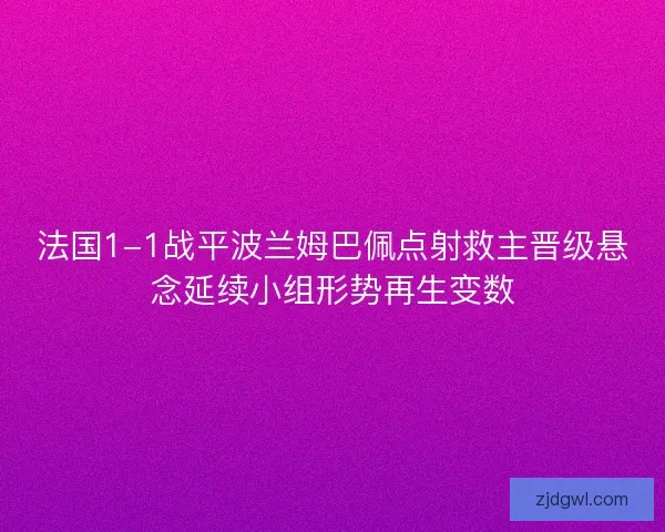 法国1-1战平波兰姆巴佩点射救主晋级悬念延续小组形势再生变数