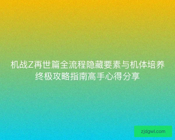 机战Z再世篇全流程隐藏要素与机体培养终极攻略指南高手心得分享