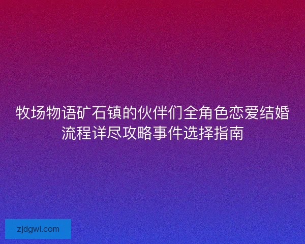 牧场物语矿石镇的伙伴们全角色恋爱结婚流程详尽攻略事件选择指南